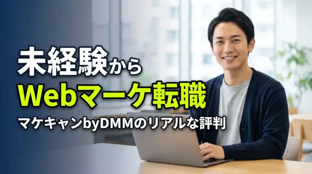 マケキャンbyDMMの評判は?未経験からWebマーケ転職の真相